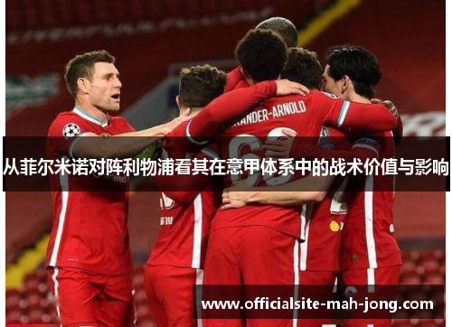 从菲尔米诺对阵利物浦看其在意甲体系中的战术价值与影响