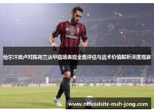 恰尔汗奥卢对阵荷兰法甲临场表现全面评估与战术价值解析深度观察