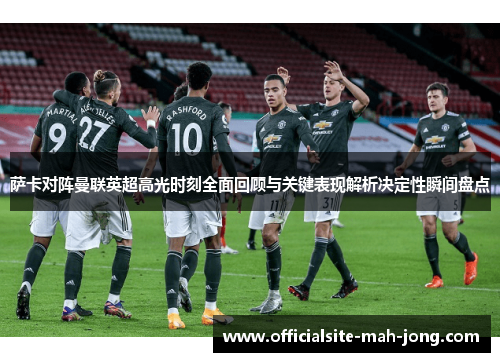 萨卡对阵曼联英超高光时刻全面回顾与关键表现解析决定性瞬间盘点