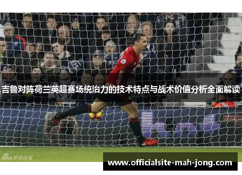 吉鲁对阵荷兰英超赛场统治力的技术特点与战术价值分析全面解读