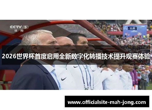 2026世界杯首度启用全新数字化转播技术提升观赛体验
