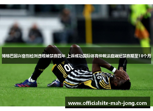 博格巴因兴奋剂检测违规被禁赛四年 上诉成功国际体育仲裁法庭缩短禁赛期至18个月