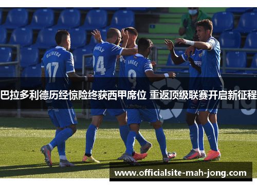 巴拉多利德历经惊险终获西甲席位 重返顶级联赛开启新征程