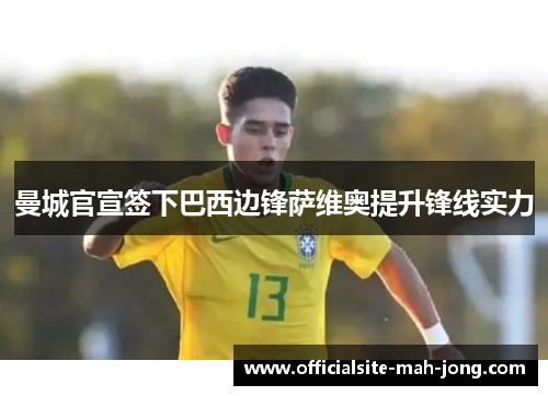 曼城官宣签下巴西边锋萨维奥提升锋线实力