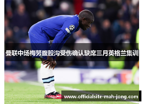 曼联中场梅努腹股沟受伤确认缺席三月英格兰集训