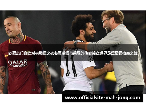 欧冠豪门巅峰对决燃情之夜书写激情与荣耀的传奇篇章世界足坛最强宿命之战