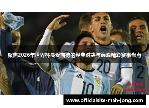 聚焦2026年世界杯最受期待的经典对决与巅峰精彩赛事盘点