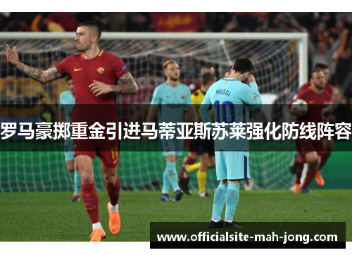 罗马豪掷重金引进马蒂亚斯苏莱强化防线阵容