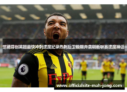 范德芬创英超最快冲刺速度纪录热刺后卫极限奔袭刷新联赛速度神话