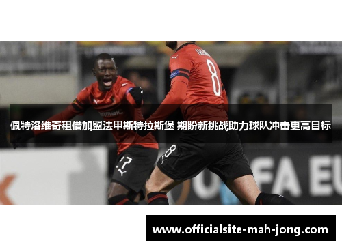 佩特洛维奇租借加盟法甲斯特拉斯堡 期盼新挑战助力球队冲击更高目标