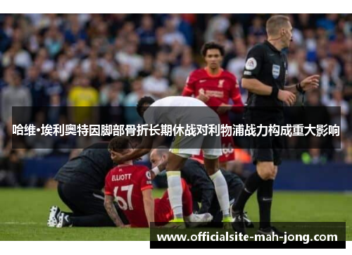 哈维·埃利奥特因脚部骨折长期休战对利物浦战力构成重大影响 哈维·埃利奥特因脚部骨折长期休战对利物浦战力构成重大影响