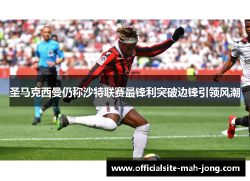 圣马克西曼仍称沙特联赛最锋利突破边锋引领风潮 圣马克西曼仍称沙特联赛最锋利突破边锋引领风潮
