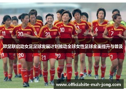 欧足联启动女足足球发展计划推动全球女性足球全面提升与普及 欧足联启动女足足球发展计划推动全球女性足球全面提升与普及