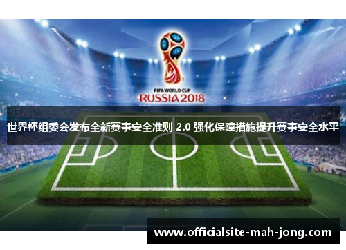 世界杯组委会发布全新赛事安全准则 2.0 强化保障措施提升赛事安全水平