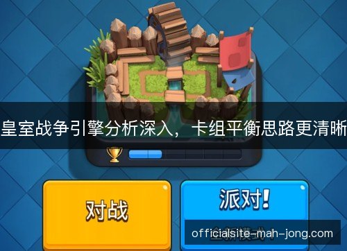 皇室战争引擎分析深入，卡组平衡思路更清晰