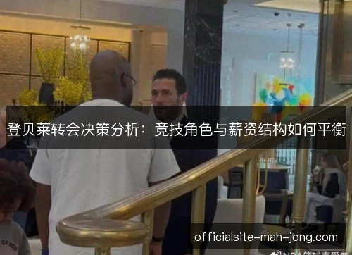 登贝莱转会决策分析：竞技角色与薪资结构如何平衡